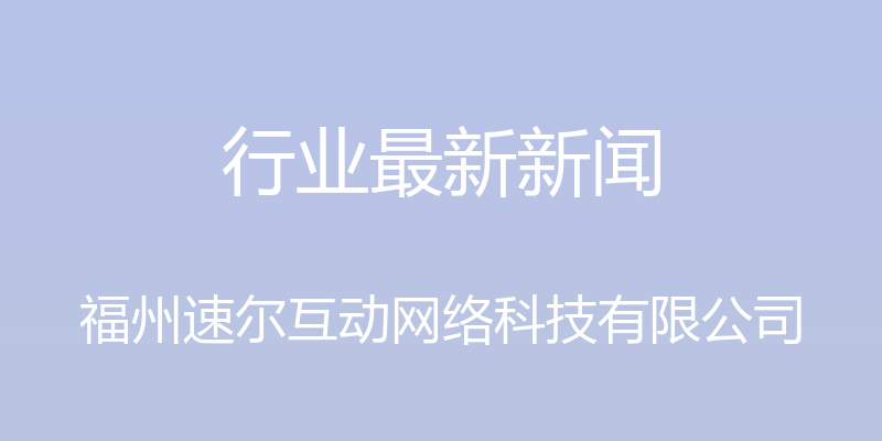 行业最新新闻 - 福州速尔互动网络科技有限公司