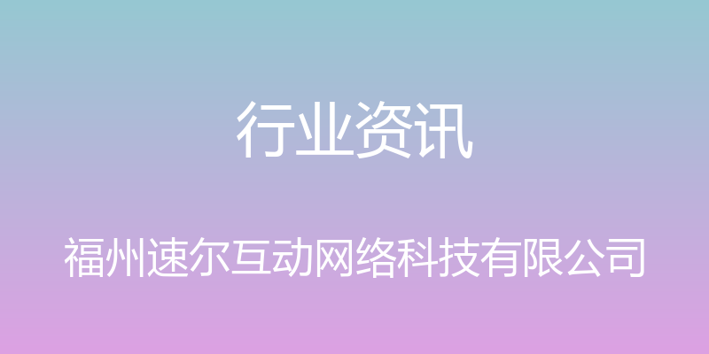 行业资讯 - 福州速尔互动网络科技有限公司