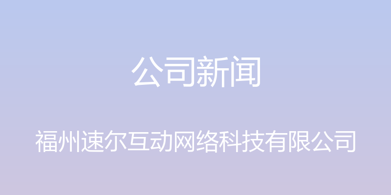 公司新闻 - 福州速尔互动网络科技有限公司